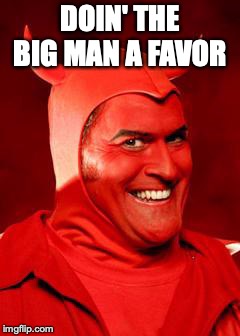 Devil Bruce | DOIN' THE BIG MAN A FAVOR | image tagged in devil bruce | made w/ Imgflip meme maker