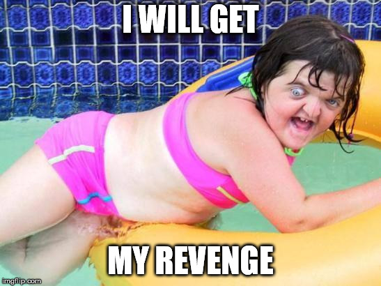 Down Syndrome Swimming Pool Girl | I WILL GET MY REVENGE | image tagged in down syndrome swimming pool girl | made w/ Imgflip meme maker