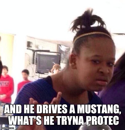 Black Girl Wat Meme | AND HE DRIVES A MUSTANG, WHAT'S HE TRYNA PROTEC | image tagged in memes,black girl wat | made w/ Imgflip meme maker