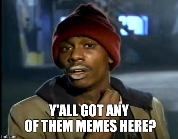 Y'all Got Any More Of That | Y'ALL GOT ANY OF THEM MEMES HERE? | image tagged in memes,y'all got any more of that | made w/ Imgflip meme maker