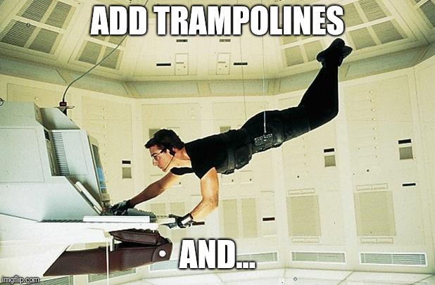 Mission impossible | ADD TRAMPOLINES AND... | image tagged in mission impossible | made w/ Imgflip meme maker