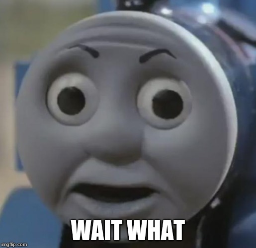 thomas o face | WAIT WHAT | image tagged in thomas o face | made w/ Imgflip meme maker