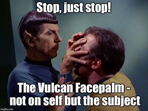 The ultimate facepalm | Stop, just stop! The Vulcan Facepalm - not on self but the subject | image tagged in spock mind meld,facepalm,other guy,just stop,funny memes,captain kirk | made w/ Imgflip meme maker