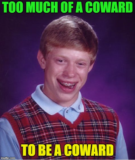 Bad Luck Brian Meme | TOO MUCH OF A COWARD TO BE A COWARD | image tagged in memes,bad luck brian | made w/ Imgflip meme maker