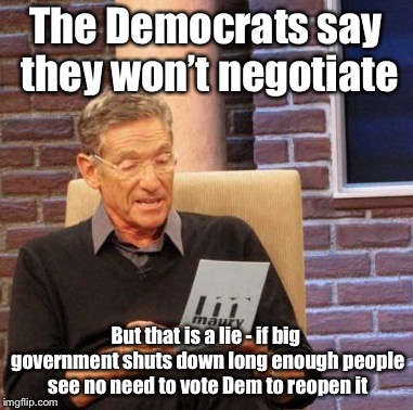 Their constituent base will allow for wall to keep borrowed cash coming | The Democrats say they won’t negotiate; But that is a lie - if big government shuts down long enough people see no need to vote Dem to reopen it | image tagged in memes,maury lie detector,democrats,negotiation,big government | made w/ Imgflip meme maker