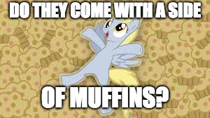 derpy in muffin heaven | DO THEY COME WITH A SIDE OF MUFFINS? | image tagged in derpy in muffin heaven | made w/ Imgflip meme maker