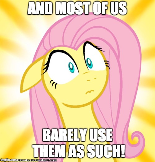 Shocked Fluttershy | AND MOST OF US BARELY USE THEM AS SUCH! | image tagged in shocked fluttershy | made w/ Imgflip meme maker