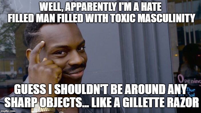 Roll Safe Think About It Meme | WELL, APPARENTLY I'M A HATE FILLED MAN FILLED WITH TOXIC MASCULINITY; GUESS I SHOULDN'T BE AROUND ANY SHARP OBJECTS... LIKE A GILLETTE RAZOR | image tagged in memes,roll safe think about it | made w/ Imgflip meme maker