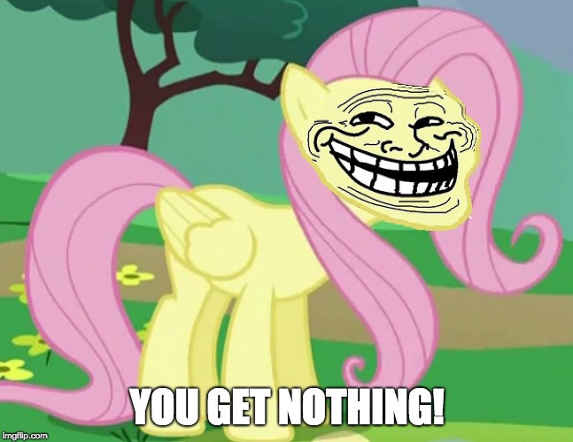Fluttertroll | YOU GET NOTHING! | image tagged in fluttertroll | made w/ Imgflip meme maker