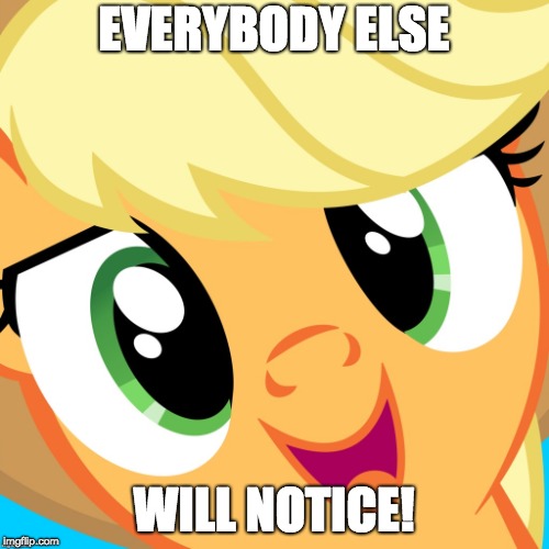 Saayy applejack | EVERYBODY ELSE WILL NOTICE! | image tagged in saayy applejack | made w/ Imgflip meme maker