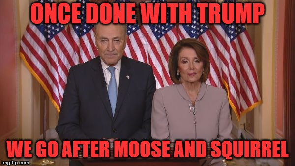 Moose and squirrel | ONCE DONE WITH TRUMP; WE GO AFTER MOOSE AND SQUIRREL | image tagged in politics,funny,mocking | made w/ Imgflip meme maker