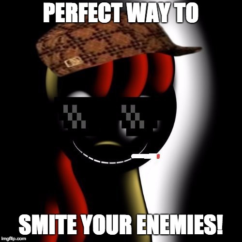 Creepy Bloom | PERFECT WAY TO SMITE YOUR ENEMIES! | image tagged in creepy bloom | made w/ Imgflip meme maker