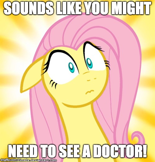 Shocked Fluttershy | SOUNDS LIKE YOU MIGHT NEED TO SEE A DOCTOR! | image tagged in shocked fluttershy | made w/ Imgflip meme maker