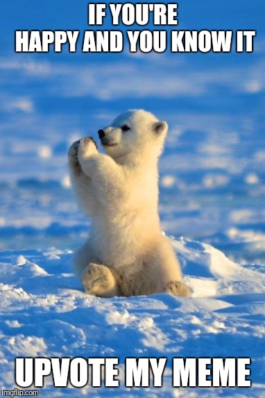 Polar bear clapping  | IF YOU'RE HAPPY AND YOU KNOW IT; UPVOTE MY MEME | image tagged in polar bear clapping | made w/ Imgflip meme maker