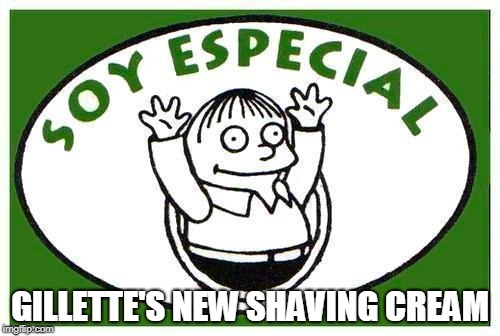 Gillette gets woke... |  GILLETTE'S NEW SHAVING CREAM | image tagged in soy especial,sjw,memes,sellout,anti-feminism | made w/ Imgflip meme maker