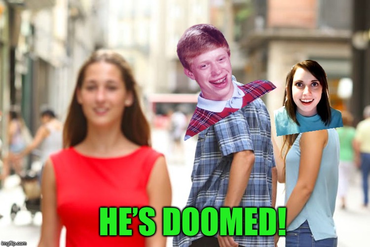 Distracted Boyfriend Meme | HE’S DOOMED! | image tagged in memes,distracted boyfriend | made w/ Imgflip meme maker