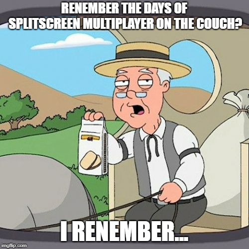 Pepperidge Farm Remembers Meme | RENEMBER THE DAYS OF SPLITSCREEN MULTIPLAYER ON THE COUCH? I RENEMBER... | image tagged in memes,pepperidge farm remembers | made w/ Imgflip meme maker