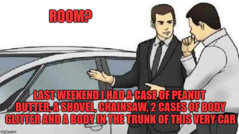 You're never gonna get me I'm the crimson ghost | ROOM? LAST WEEKEND I HAD A CASE OF PEANUT BUTTER, A SHOVEL, CHAINSAW, 2 CASES OF BODY GLITTER AND A BODY IN THE TRUNK OF THIS VERY CAR | image tagged in memes,car salesman slaps roof of car | made w/ Imgflip meme maker