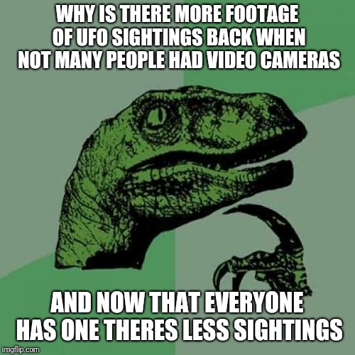 Less then before? Why? | WHY IS THERE MORE FOOTAGE OF UFO SIGHTINGS BACK WHEN NOT MANY PEOPLE HAD VIDEO CAMERAS; AND NOW THAT EVERYONE HAS ONE THERES LESS SIGHTINGS | image tagged in memes,philosoraptor,ufo,funny,camera,aliens | made w/ Imgflip meme maker