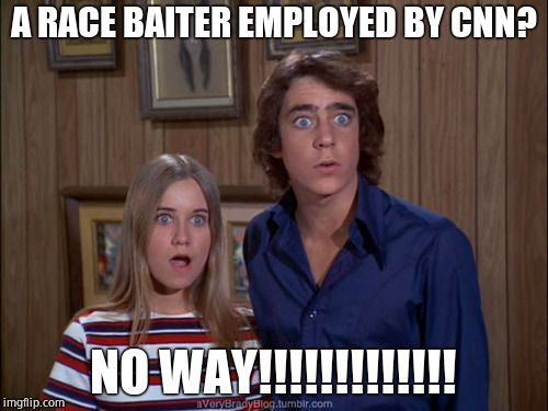 Greg and Marsha Brady are shocked | A RACE BAITER EMPLOYED BY CNN? NO WAY!!!!!!!!!!!!! | image tagged in greg and marsha brady are shocked | made w/ Imgflip meme maker