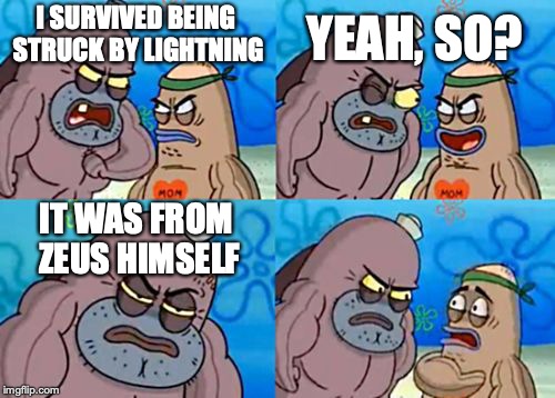 How Tough Are You | YEAH, SO? I SURVIVED BEING STRUCK BY LIGHTNING; IT WAS FROM ZEUS HIMSELF | image tagged in memes,how tough are you | made w/ Imgflip meme maker