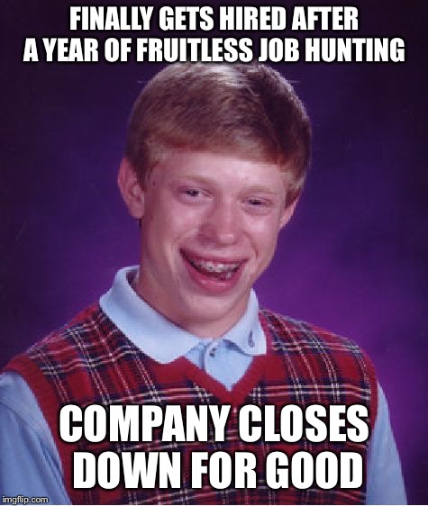 It’s sad, but this actually happens. More often than we would like these days. | FINALLY GETS HIRED AFTER A YEAR OF FRUITLESS JOB HUNTING; COMPANY CLOSES DOWN FOR GOOD | image tagged in memes,bad luck brian | made w/ Imgflip meme maker