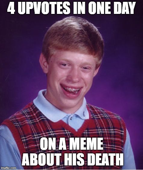Bad Luck Brian Meme | 4 UPVOTES IN ONE DAY ON A MEME ABOUT HIS DEATH | image tagged in memes,bad luck brian | made w/ Imgflip meme maker