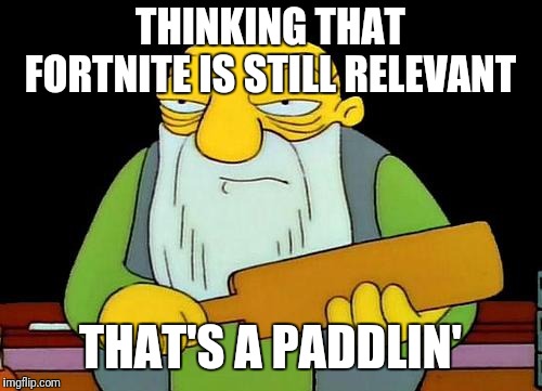 That's a paddlin' | THINKING THAT FORTNITE IS STILL RELEVANT; THAT'S A PADDLIN' | image tagged in memes,that's a paddlin' | made w/ Imgflip meme maker