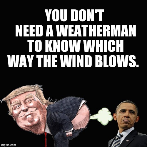 YOU DON'T NEED A WEATHERMAN TO KNOW WHICH WAY THE WIND BLOWS. | image tagged in trump,obama,fart | made w/ Imgflip meme maker