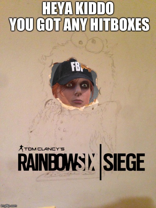 Rainbow Six Siege | HEYA KIDDO YOU GOT ANY HITBOXES | image tagged in rainbow six siege | made w/ Imgflip meme maker