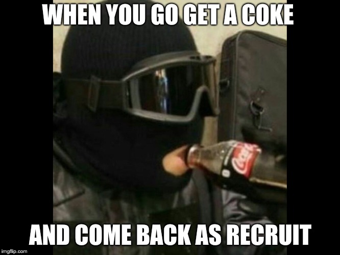 R6 Recruit  | WHEN YOU GO GET A COKE; AND COME BACK AS RECRUIT | image tagged in r6 recruit | made w/ Imgflip meme maker