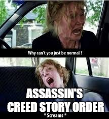 Why cant you just be normal? | ASSASSIN'S CREED STORY ORDER | image tagged in why cant you just be normal | made w/ Imgflip meme maker
