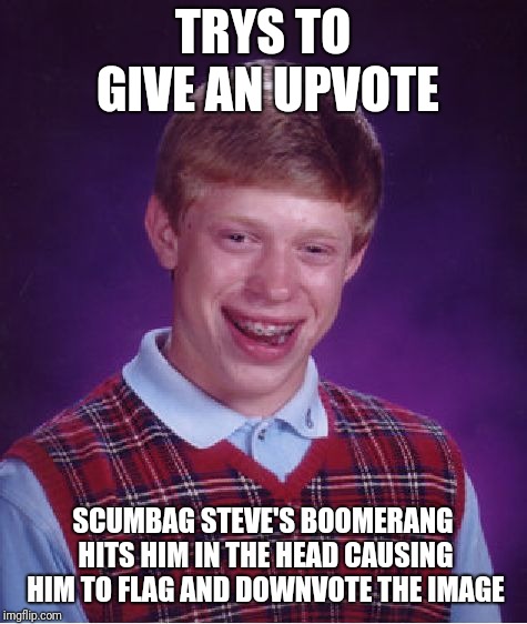 Bad Luck Brian Meme | TRYS TO GIVE AN UPVOTE SCUMBAG STEVE'S BOOMERANG HITS HIM IN THE HEAD CAUSING HIM TO FLAG AND DOWNVOTE THE IMAGE | image tagged in memes,bad luck brian | made w/ Imgflip meme maker