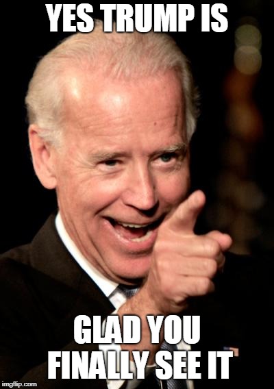 Smilin Biden Meme | YES TRUMP IS GLAD YOU FINALLY SEE IT | image tagged in memes,smilin biden | made w/ Imgflip meme maker