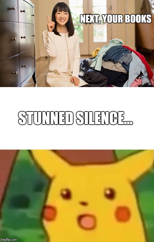 Not The Books!  | NEXT, YOUR BOOKS; STUNNED SILENCE... | image tagged in memes,surprised pikachu,marie kondo joy,books,spring cleaning,so much books | made w/ Imgflip meme maker
