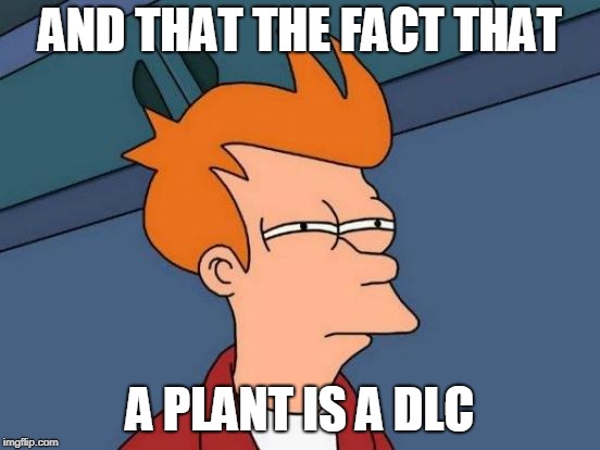 Futurama Fry Meme | AND THAT THE FACT THAT A PLANT IS A DLC | image tagged in memes,futurama fry | made w/ Imgflip meme maker
