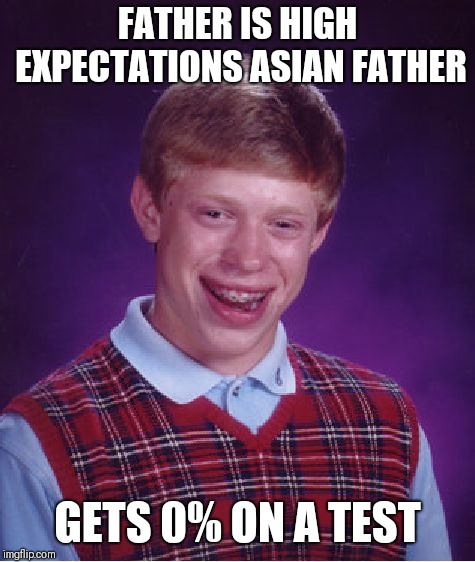 Bad Luck Brian Meme | FATHER IS HIGH EXPECTATIONS ASIAN FATHER; GETS 0% ON A TEST | image tagged in memes,bad luck brian | made w/ Imgflip meme maker
