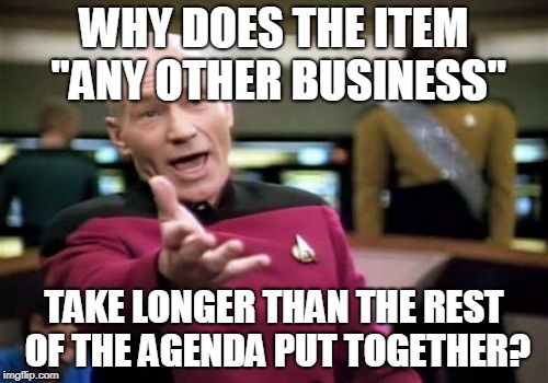 Picard - Any other business | WHY DOES THE ITEM "ANY OTHER BUSINESS"; TAKE LONGER THAN THE REST OF THE AGENDA PUT TOGETHER? | image tagged in memes,picard wtf,any other business,agenda,meetings,boardroom meeting | made w/ Imgflip meme maker