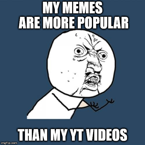Y U No Meme | MY MEMES ARE MORE POPULAR; THAN MY YT VIDEOS | image tagged in memes,y u no | made w/ Imgflip meme maker