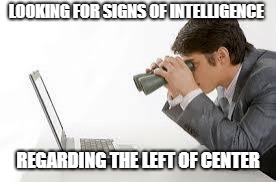 Searching Computer | LOOKING FOR SIGNS OF INTELLIGENCE; REGARDING THE LEFT OF CENTER | image tagged in searching computer | made w/ Imgflip meme maker
