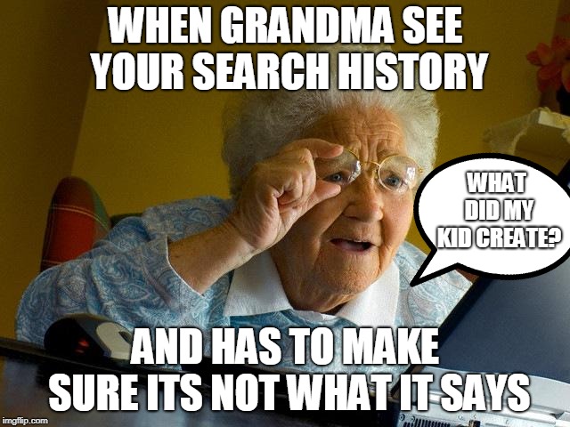 Grandma Finds The Internet Meme | WHEN GRANDMA SEE YOUR SEARCH HISTORY; WHAT DID MY KID CREATE? AND HAS TO MAKE SURE ITS NOT WHAT IT SAYS | image tagged in memes,grandma finds the internet | made w/ Imgflip meme maker