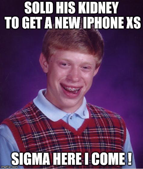 Bad Luck Brian Meme | SOLD HIS KIDNEY TO GET A NEW IPHONE XS; SIGMA HERE I COME ! | image tagged in memes,bad luck brian | made w/ Imgflip meme maker
