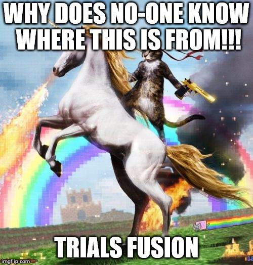Welcome To The Internets | WHY DOES NO-ONE KNOW WHERE THIS IS FROM!!! TRIALS FUSION | image tagged in memes,welcome to the internets | made w/ Imgflip meme maker