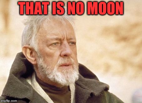 Obi Wan Kenobi Meme | THAT IS NO MOON | image tagged in memes,obi wan kenobi | made w/ Imgflip meme maker