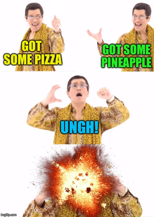 PPAP Meme | GOT SOME PIZZA UNGH! GOT SOME PINEAPPLE | image tagged in memes,ppap | made w/ Imgflip meme maker