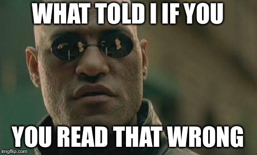 Matrix Morpheus Meme | WHAT TOLD I IF YOU; YOU READ THAT WRONG | image tagged in memes,matrix morpheus | made w/ Imgflip meme maker