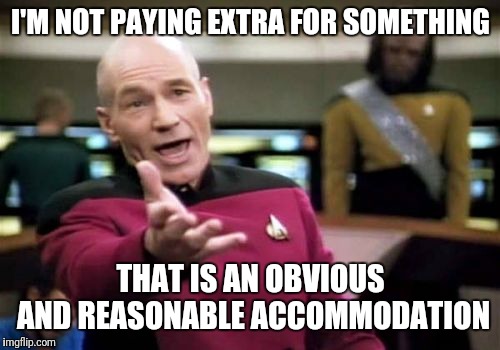 Picard Wtf Meme | I'M NOT PAYING EXTRA FOR SOMETHING THAT IS AN OBVIOUS AND REASONABLE ACCOMMODATION | image tagged in memes,picard wtf | made w/ Imgflip meme maker