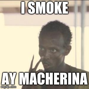 Look At Me | I SMOKE; AY MACHERINA | image tagged in memes,look at me | made w/ Imgflip meme maker
