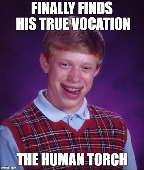 Bad Luck Brian Meme | FINALLY FINDS HIS TRUE VOCATION THE HUMAN TORCH | image tagged in memes,bad luck brian | made w/ Imgflip meme maker