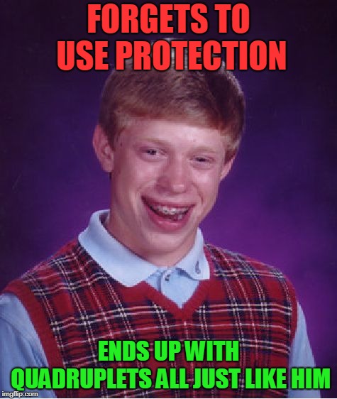 Bad Luck Brian Meme | FORGETS TO USE PROTECTION ENDS UP WITH QUADRUPLETS ALL JUST LIKE HIM | image tagged in memes,bad luck brian | made w/ Imgflip meme maker